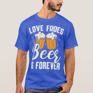 Camiseta Love Fades Beer Is Forever Alcohol Drinking Drunk 