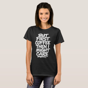 Camiseta Mas Primeiro Café, Então Eu Posso Me Importar Ca
