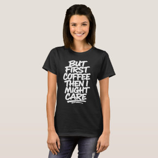Camiseta Mas Primeiro Café, Então Eu Posso Me Importar | Ca