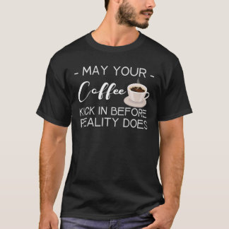Camiseta May Your Coffee Kick In Before Reality Does