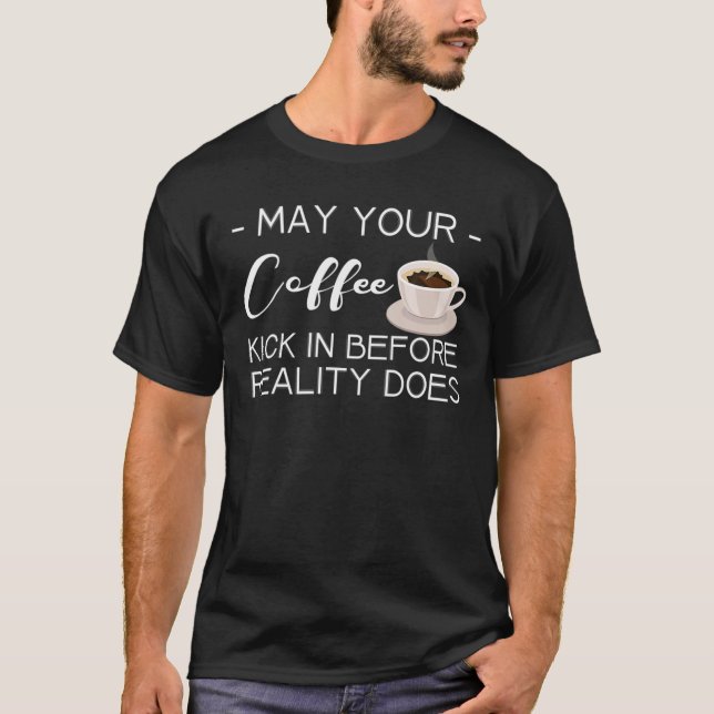 Camiseta May Your Coffee Kick In Before Reality Does (Frente)