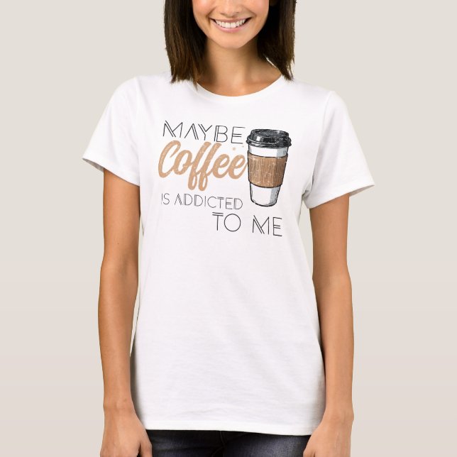 Camiseta Maybe Coffee Is Addicted to Me (Frente)