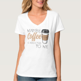 Camiseta Maybe Coffee Is Addicted to Me