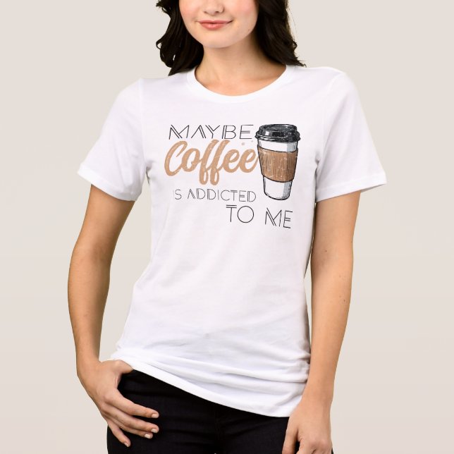 Camiseta Maybe Coffee Is Addicted to Me (Frente)