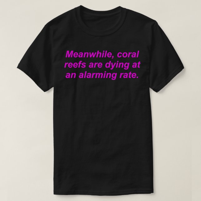 Camiseta Meanwhile, Coral Reefs Are Dying At An Alarming Ra (Frente do Design)