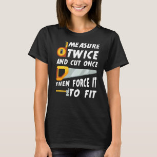 Camiseta Medir Duas Vezes E Cortar Uma Vez Depois Forçá-Lo