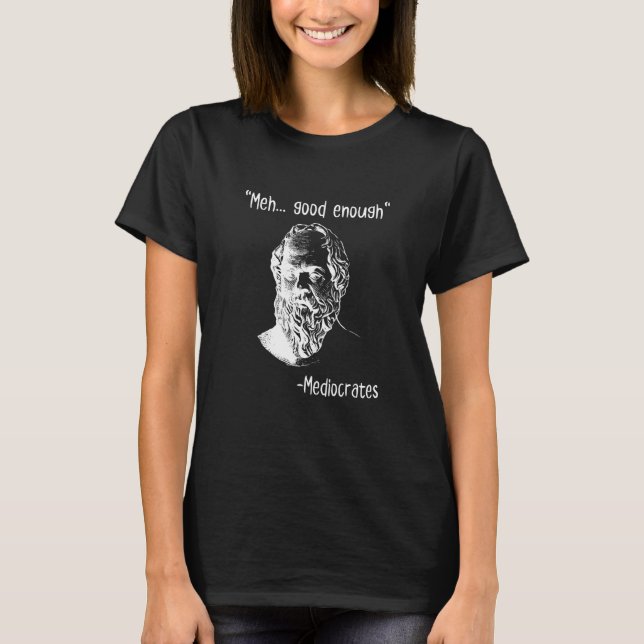 Camiseta Meh Good Enough Mediocrates  Demotivational Quote (Frente)