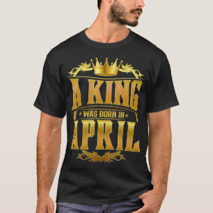 Camiseta Mens A King Was Born In April Bday For Men Gold C