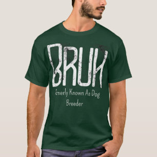 Camiseta Mens Bruh Anteriormente Conhecido Como Dog Breeder