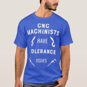 Camiseta Mens CNC Machinists Têm Problemas de Tolerância CN