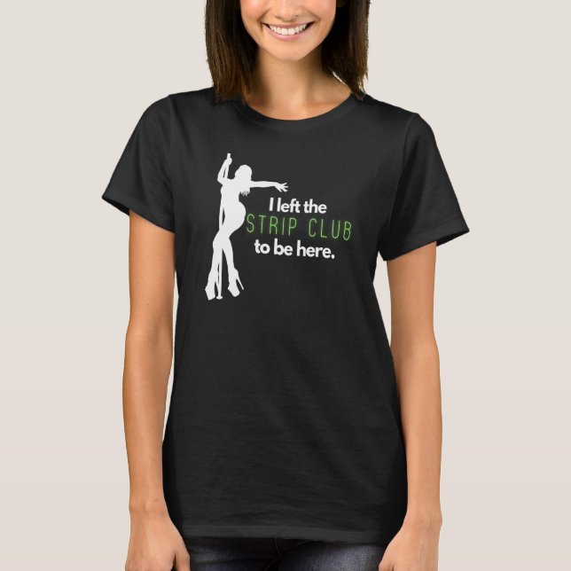 Camiseta Mens I Left The Strip Club to Be Here (Frente)