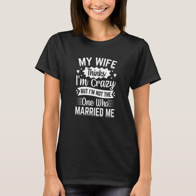 Camiseta Mens My Wife Thinks I'm Crazy I'm Not The One Who  (Frente)