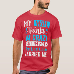 Camiseta Mens My Wife Thinks Im Crazy Im Not The One Who Ma