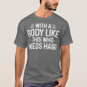 Camiseta Mens With A Body Like This Who Needs Hair Bald Man