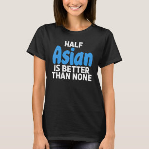 Camiseta Metade do asiático é melhor do que nenhum asiático