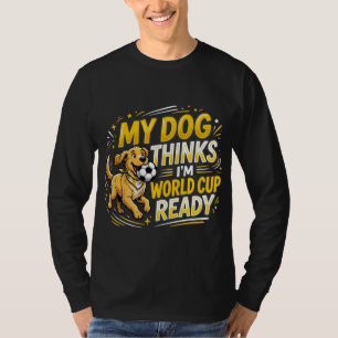 Camiseta Meu Cachorro Acha que Estou Pronto para a Copa do 