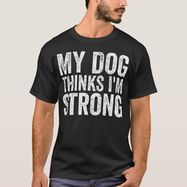 Camiseta Meu Cachorro Acha Que Sou Forte (Frente)