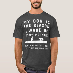 Camiseta Meu Cachorro É A Razão Pela Qual Eu Acordar Todos
