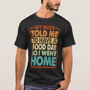 Camiseta Meu Chefe Me Disse Para Ter Um Bom Dia, Então Fui