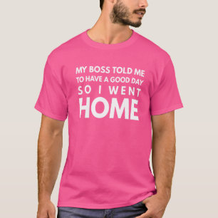 Camiseta Meu Chefe Me Disse Para Ter Um Bom Dia, Então Fui