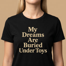 Camiseta Meus Sonhos Estão Enterrados Sob Brinquedos Mãe