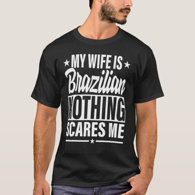 Camiseta Minha Esposa É Brasileira, Nada Me Assusta Com O B (Frente)
