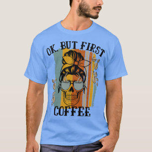 Camiseta Mulheres Ok Mas Primeiro Café Cafeinado Esqueleto 
