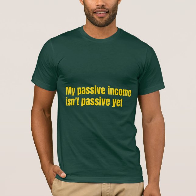 Camiseta My Passive Income Isn't Passive Yet  (Frente)