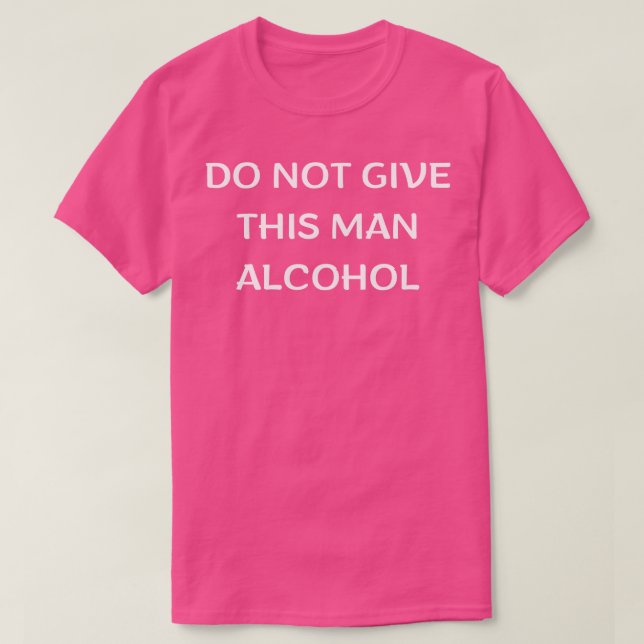 Camiseta Não Dê A Este Homem Álcool 1 (Frente do Design)