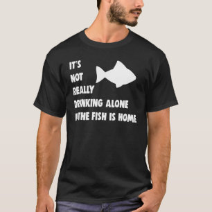 Camiseta Não é Realmente Beber Sozinho Se o Peixe Está em C