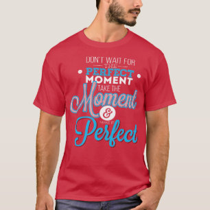 Camiseta Não Espere O Momento Perfeito.