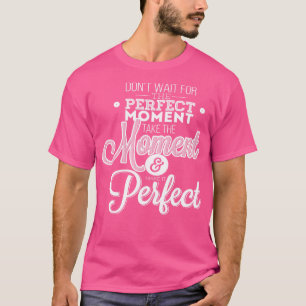 Camiseta Não Espere O Momento Perfeito.