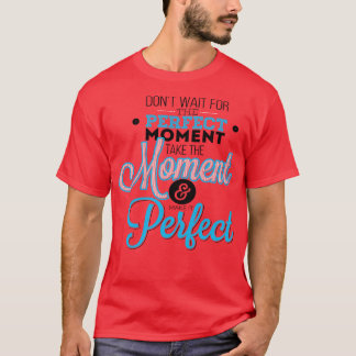 Camiseta Não Espere O Momento Perfeito.
