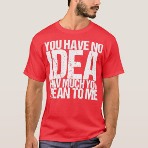 Camiseta Não Faz Ideia Do Quanto Significa Para Mim