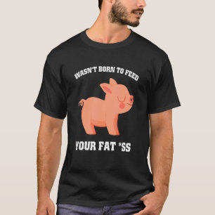 Camiseta Não foi nascer de alimentar sua gordura como porco
