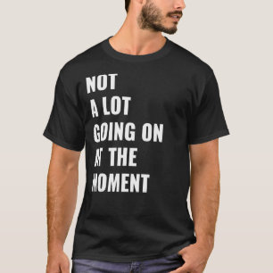 Camiseta Não Há Muita Coisa A Acontecer Neste Momento.