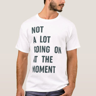 Camiseta Não há muita coisa acontecendo no momento em que a