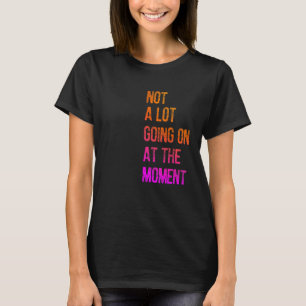 Camiseta Não há muita coisa acontecendo no momento, tardia,