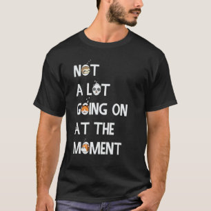 Camiseta Não há muita coisa acontecendo no momento, tardia,
