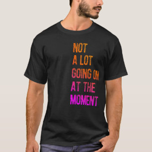 Camiseta Não há muita coisa acontecendo no momento, tardia,