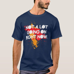 Camiseta Não Há Muito Acontecendo Agora, Engraçado Dizendo