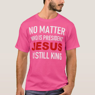 Camiseta Não Importa Quem Seja Presidente Jesus Ainda É Rei
