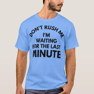 Camiseta Não me apresse, Estou Esperando Pelo Último Minuto