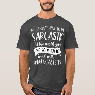 Camiseta Não, não tenho que ser sarcástico, mas o mundo me