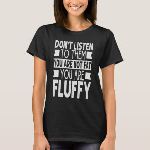 Camiseta Não Ouça Eles Você Não Está Gordo Você É Fofa