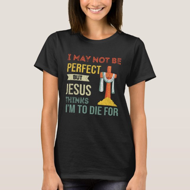 Camiseta Não Perfeito, mas Jesus acha que vou morrer por Cr (Frente)