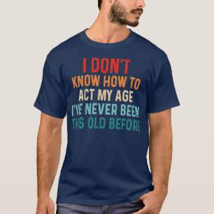 Camiseta Não preciso de como agir com a minha idade Nunca f