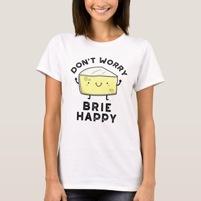 Camiseta Não se preocupe Brie Feliz Queijo Engraçado (Frente)