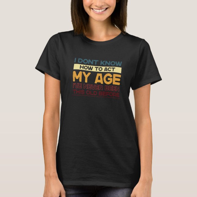 Camiseta Não Sei Como Agir Da Minha Idade Nunca Fui Assim  (Frente)