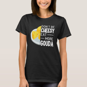 Camiseta Não seja cheiroso coma mais Gouda engraçado do que
